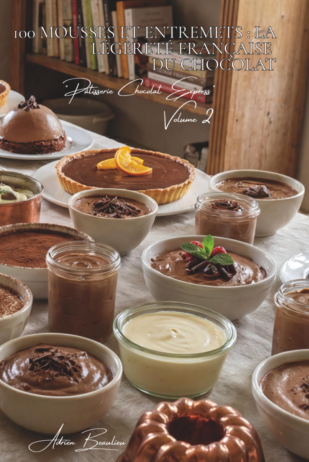 100 mousses et entremets : la légèreté française du chocolat: Aérées, crémeuses, techniques de chef simplifiées pour tous (SÉRIE CHOCOLAT (18 livres) ... "Pâtisserie Chocolat Express" (8 livres))