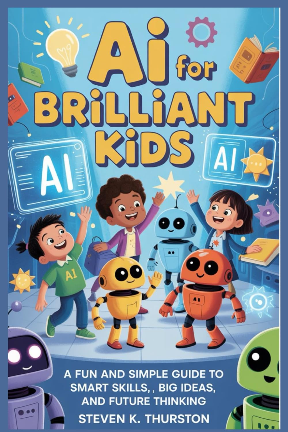 AI for Brilliant Kids: A Fun and Simple Guide to Smart Skills, Big Ideas, and Future Thinking