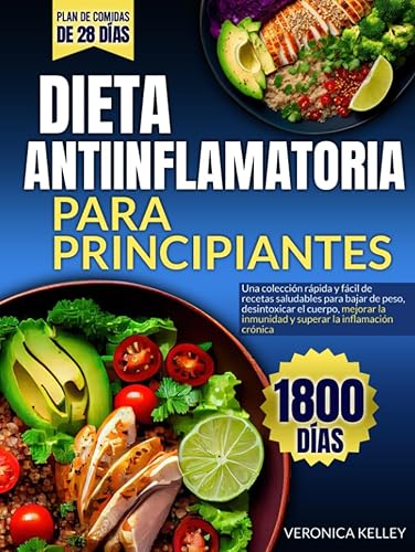 DIETA ANTIINFLAMATORIA PARA PRINCIPIANTES: Una colección rápida y fácil de recetas saludables para bajar de peso, desintoxicar el cuerpo, mejorar la inmunidad y superar la inflamación crónica