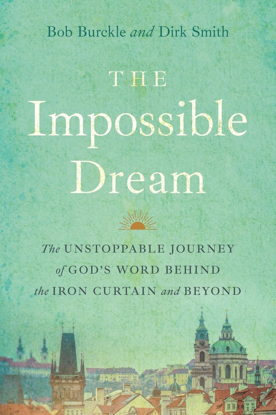 The Impossible Dream: The UNSTOPPABLE JOURNEY of GOD’S WORD BEHIND the IRON CURTAIN and BEYOND