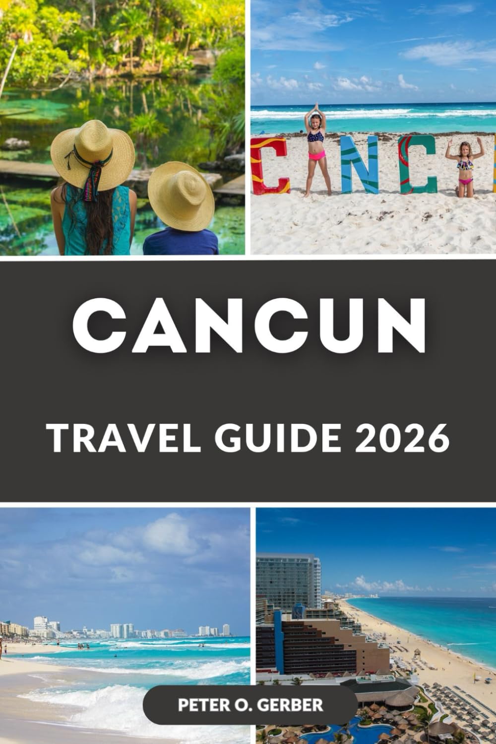 CANCUN TRAVEL GUIDE 2026: Discover the Best of Cancun – Beaches, Resorts, Top Attractions, Practical Advice, and Insider Tips