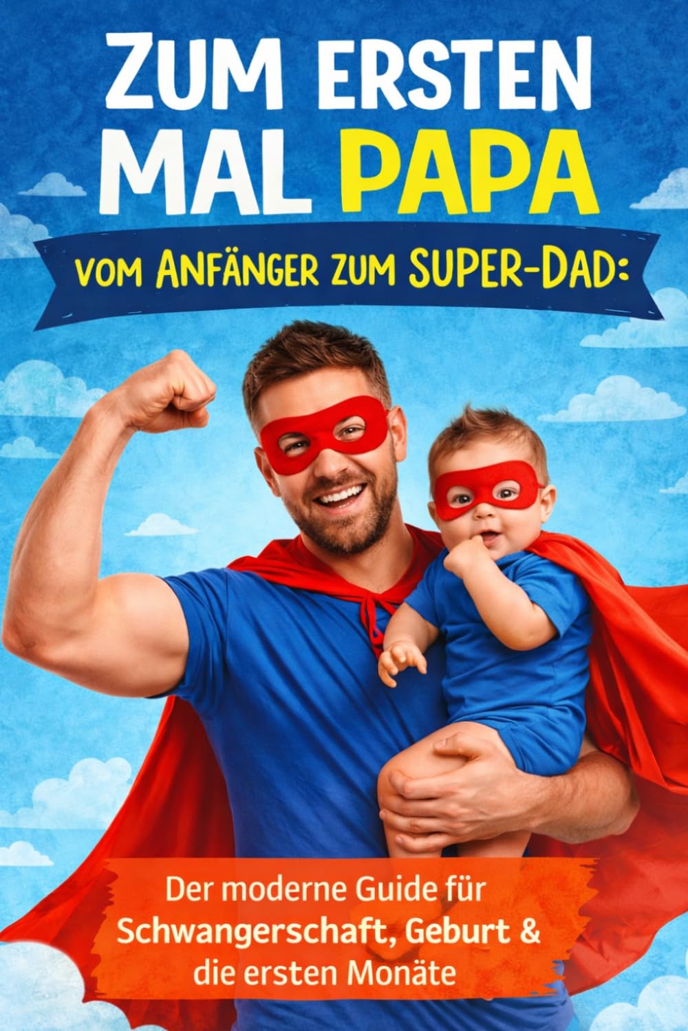 Zum ersten Mal Papa: Vom Anfänger zum Super-Dad: Der moderne Guide für Schwangerschaft, Geburt & die ersten Monate