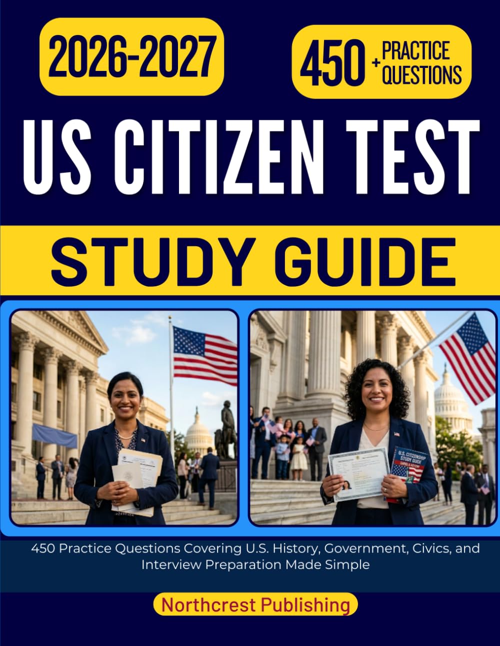 US CITIZEN TEST STUDY GUIDE 2026 2027: 450 Practice Questions Covering U.S. History, Government, Civics, and Interview Preparation Made Simple