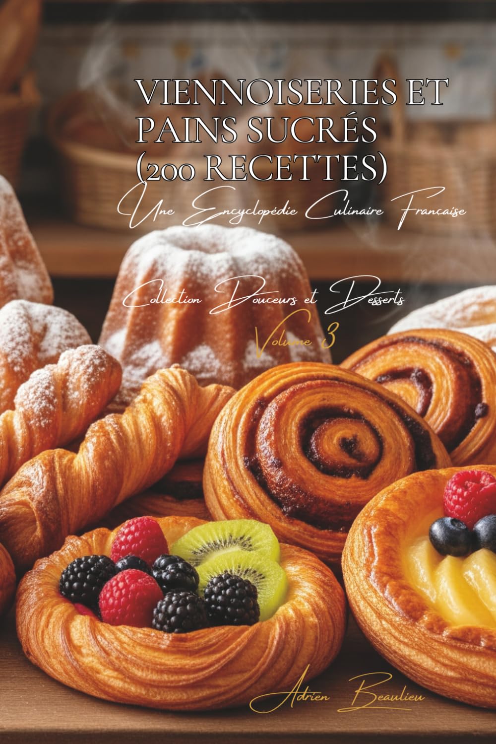 Viennoiseries et Pains Sucrés (200 recettes): Une Encyclopédie Culinaire Française - Collection "Douceurs et Desserts" - Volume 3