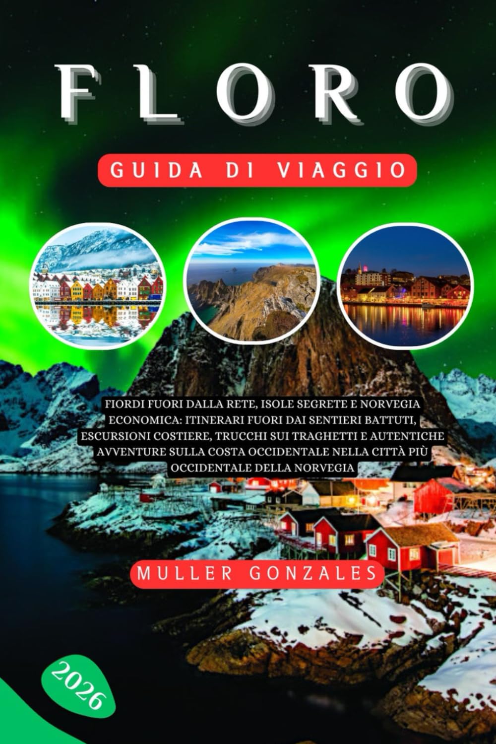 Floro Guida di viaggio 2026: Fiordi fuori dalla rete, isole segrete e Norvegia economica: itinerari fuori dai sentieri battuti, escursioni ... nella città più occidentale della Nor