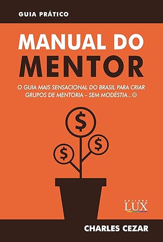 Manual do Mentor: O Guia Mais Sensacional do Brasil para Criar Grupos de Mentoria - Sem Modéstia :)
