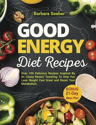 Good Energy Diet Recipes: Over 100 Delicious Recipes Inspired By Dr. Casey Means Teaching, To Help You Lose Weight Feel Great and Boost Your ... 21-Day Meal Plan (Good Energy Casey Means)