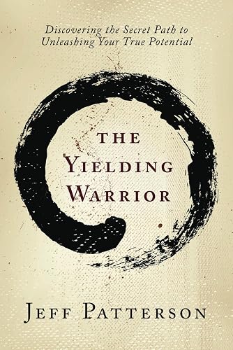 The Yielding Warrior: Discovering the Secret Path to Unleashing Your True Potential