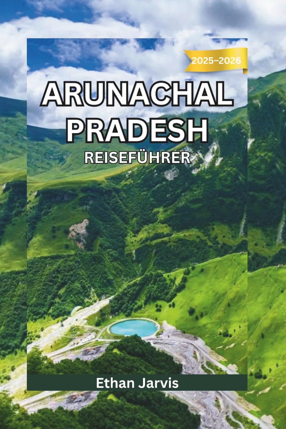 ARUNACHAL PRADESH REISEFÜHRER 2025–2026: Reise durch Indiens abgelegenen Nordosten: Kultur, Abenteuer und ungesehene Himalaya-Landschaften (The Traveler's Companion)