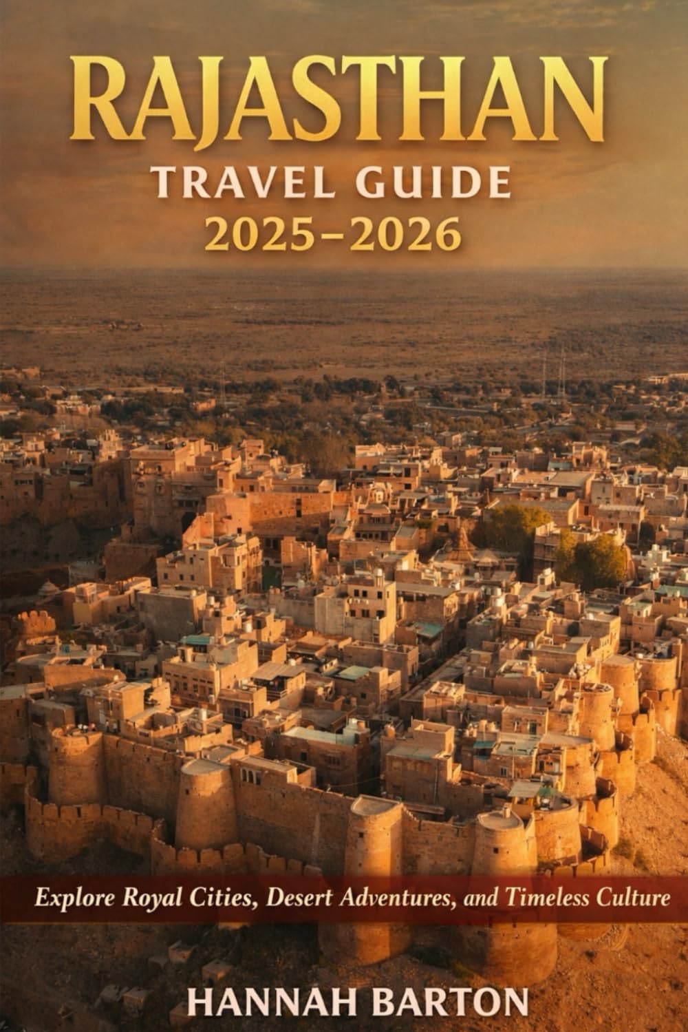 RAJASTHAN TRAVEL GUIDE 2025–2026: Explore Royal Cities, Desert Adventures, and Timeless Culture (Epic Journeys: The Ultimate Travel Guide to Unforgettable Destinations.)