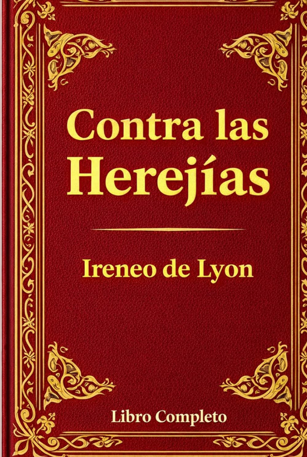 Contra las Herejías: Una Defensa Atemporal de la Fe Cristiana Primitiva: La Obra Completa de Ireneo de Lyon – Una Refutación Poderosa del Gnosticismo y los Fundamentos de la Doctrina Cristiana