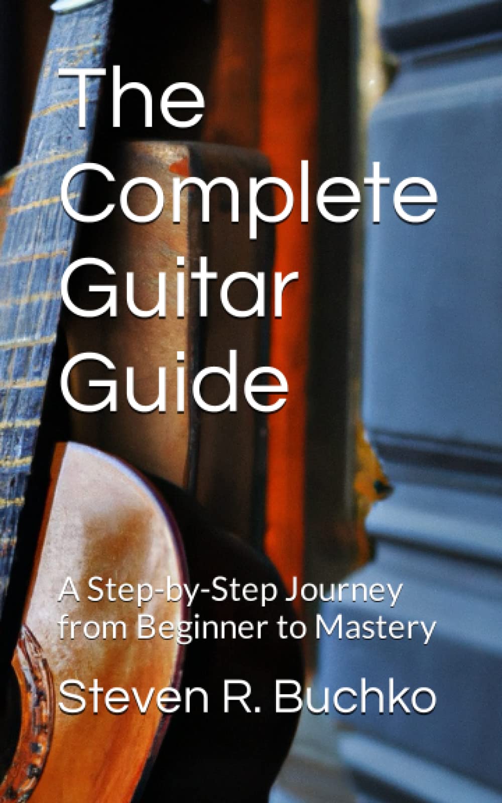 The Complete Guitar Guide: A Step-by-Step Journey from Beginner to Mastery