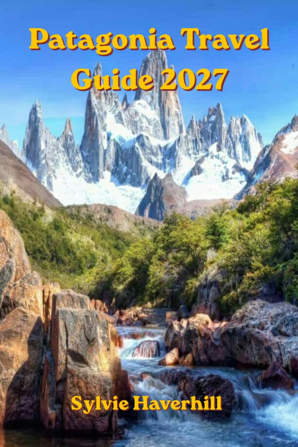 Patagonia Travel Guide 2027: Discover Patagonia’s Breathtaking Landscapes, Glacier Regions, Trekking Routes, Local Culture with Torres del Paine, Fitz Roy, El Chaltén & Perito Moreno