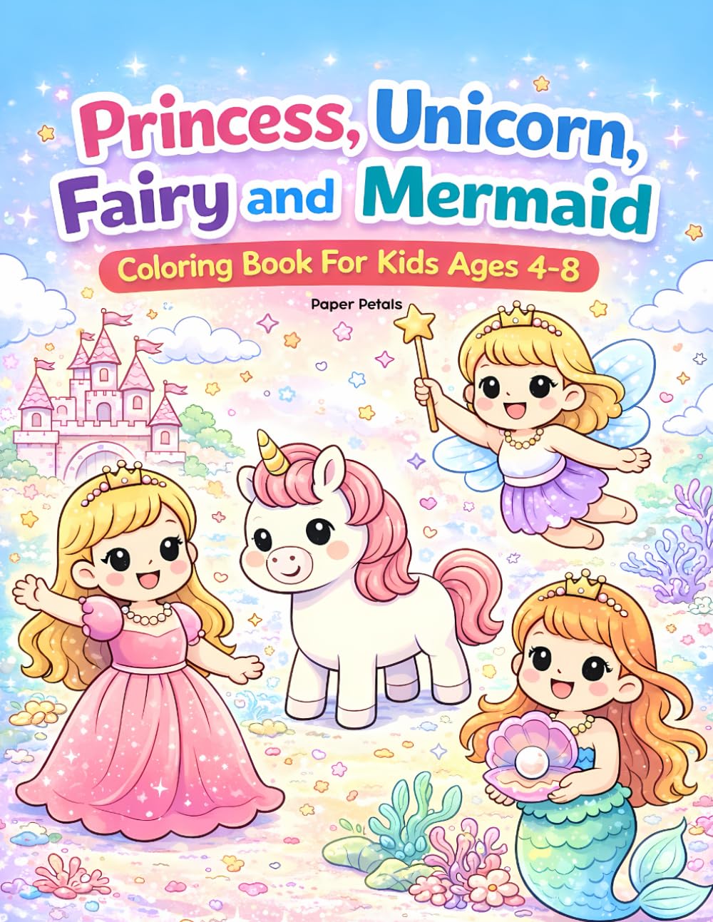 Princess, Unicorn, Fairy and Mermaid Coloring Book For Kids Ages 4–8: 51 Cute and Magical Coloring Pages of Princesses, Unicorns, Fairies and Mermaids for Fun and Relaxation