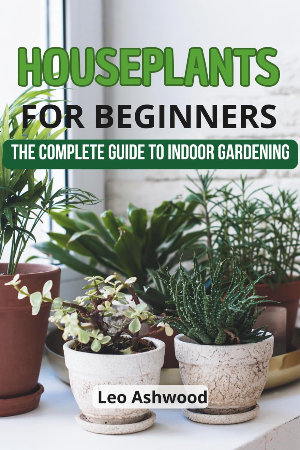 Houseplants for Beginners: The Complete Guide to Indoor Gardening: Learn how to choose, care for, and thrive with houseplants in your home perfect for beginners