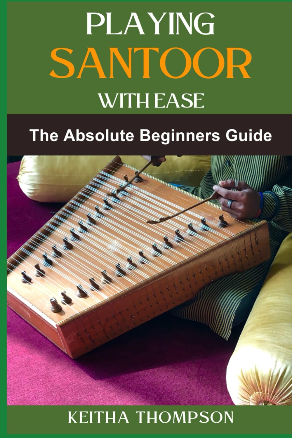 PLAYING SANTOOR WITH EASE: A Comprehensive Beginner's Guide To Mastering Technique, Exercises, And Essential Music Theory