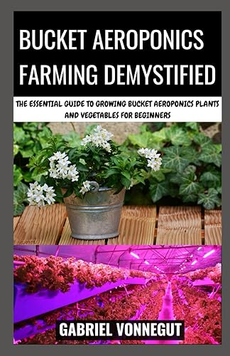 Bucket Aeroponics Farming Demystified: The Essential Guide To Growing Bucket Aeroponics Plants and Vegetables For Beginners