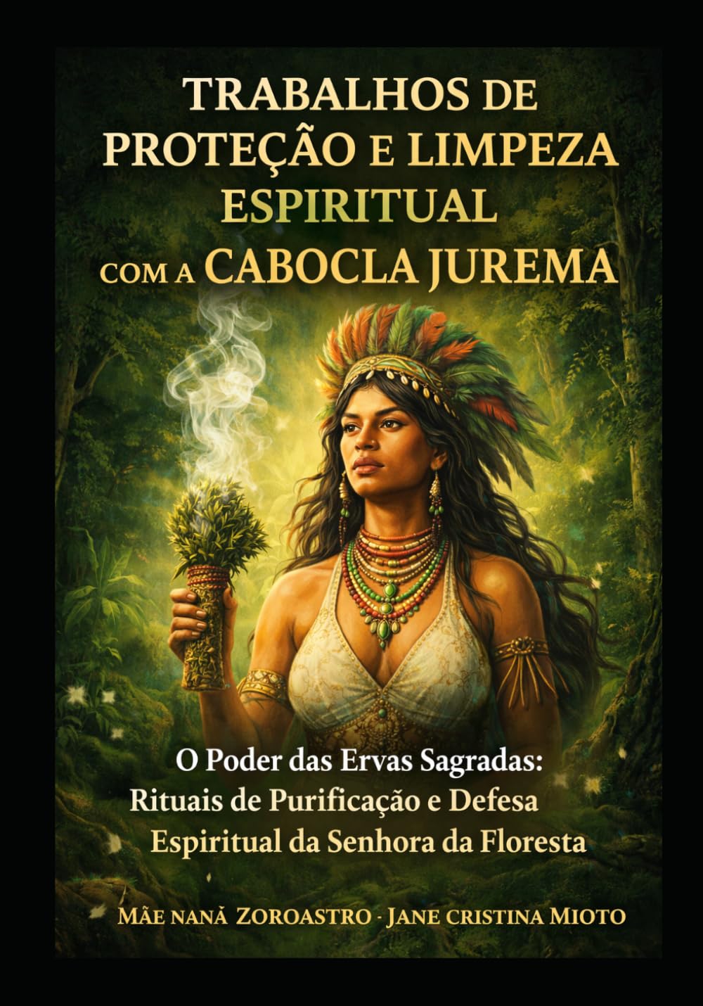TRABALHOS DE PROTEÇÃO E LIMPEZA ESPIRITUAL COM A CABOCLA JUREMA: O Poder das Ervas Sagradas: Rituais de Purificação e Defesa Espiritual da Senhora da Floresta - Ensinamentos de Mãe Naná