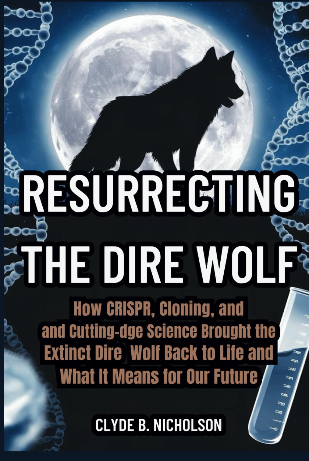 Resurrecting the Dire Wolf: How CRISPR, Cloning, and Cutting-Edge Science Brought the Extinct Dire Wolf Back to Life and What It Means for Our Future