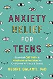 Anxiety Relief for Teens: Essential CBT Skills and Mindfulness Practices to Overcome Anxiety and Stress