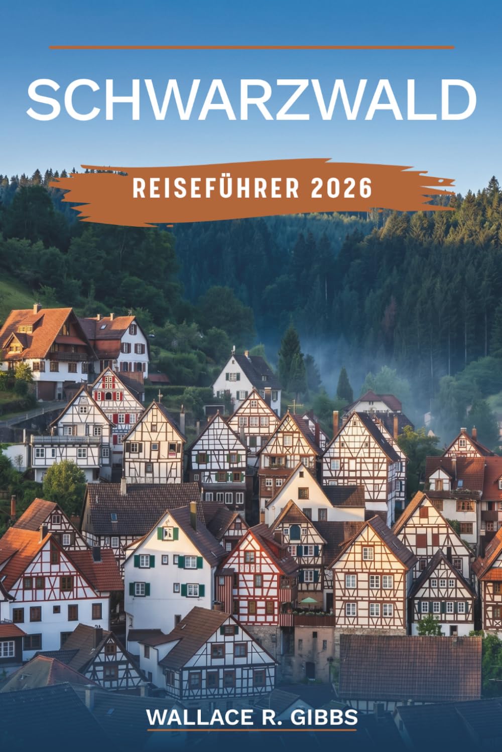 SCHWARZWALD REISEFÜHRER 2026: Freiburg, Triberg und der Titisee, inklusive Routen, Unterkünfte, Essen und Einreisebestimmungen