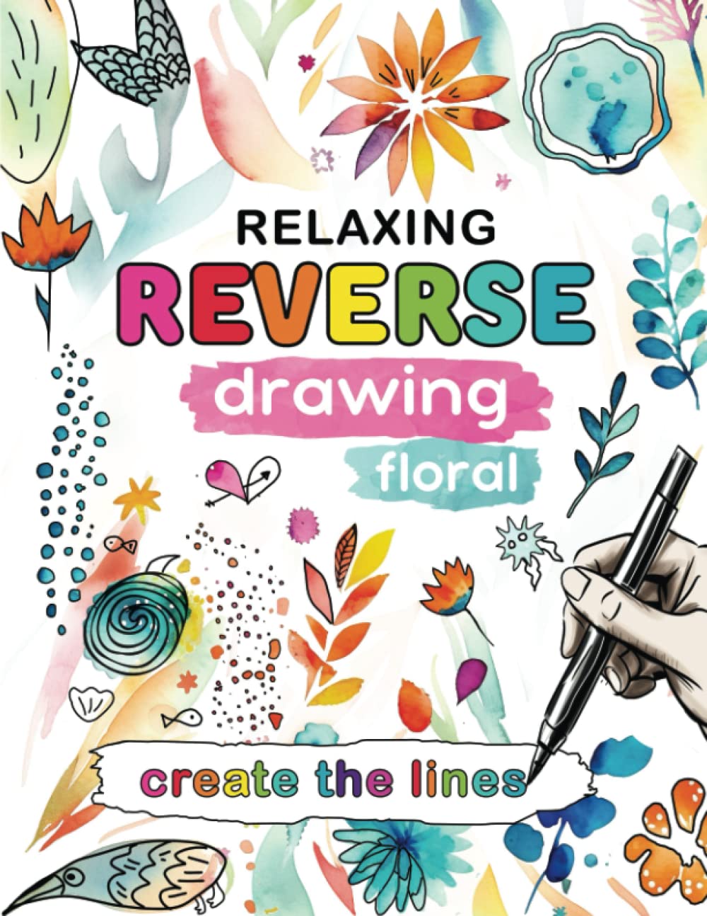 Reverse Drawing - Coloring Book For Adults: Shapes are ready. Create the lines. Watercolor Coloring Book For Adults. Mindfulness Stress Anxiety Relief ... Floral. (Flowers coloring book for adults)