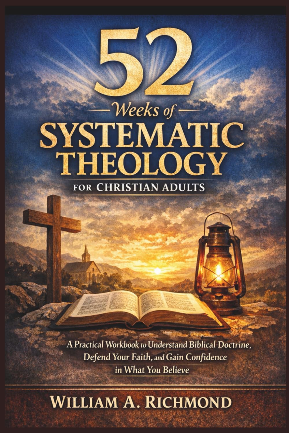 52 Weeks of Systematic Theology for Christian Adults: A Practical Workbook to Understand Biblical Doctrine, Defend Your Faith, and Gain Confidence in What You Believe