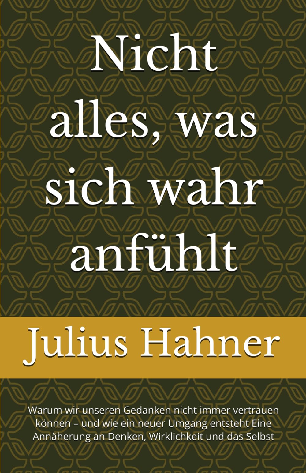 Nicht alles, was sich wahr anfühlt: Warum wir unseren Gedanken nicht immer vertrauen können – und wie ein neuer Umgang entsteht Eine Annäherung an Denken, Wirklichkeit und das Selbst