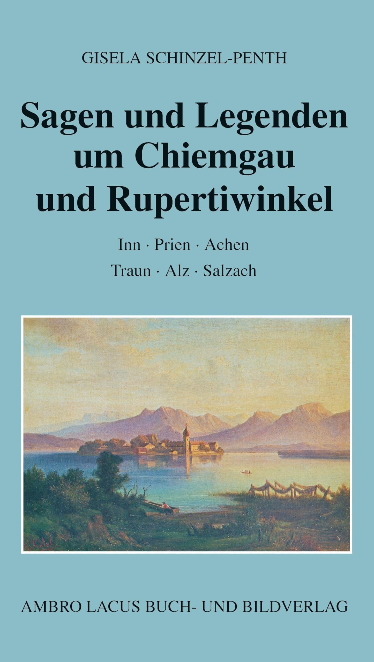 Sagen und Legenden um Chiemgau und Rupertiwinkel: Inn, Prien, Achen, Traun, Alz, Salzach