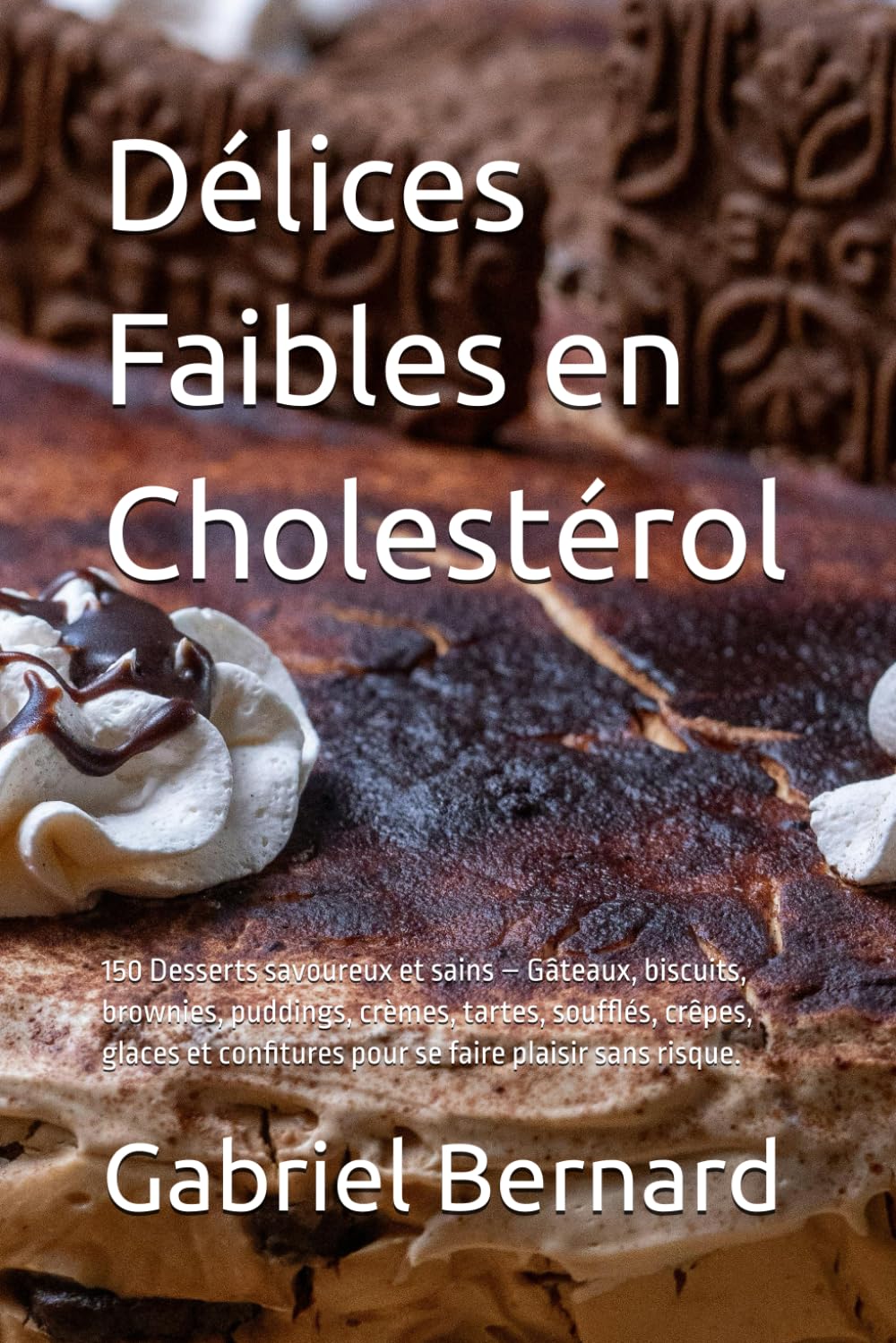 Délices Faibles en Cholestérol: 150 Desserts savoureux et sains – Gâteaux, biscuits, brownies, puddings, crèmes, tartes, soufflés, crêpes, glaces et confitures pour se faire plaisir sans risque.