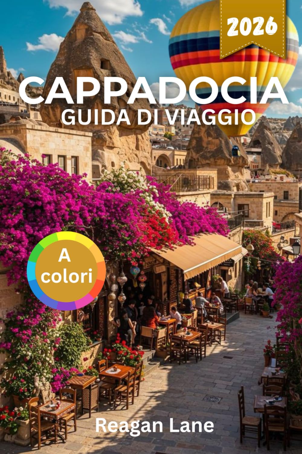 CAPPADOCIA GUIDA DI VIAGGIO 2026 (A colori): Esplora antiche città rupestri, palloni aerostatici, chiese scavate nella roccia, valli panoramiche, patrimonio culturale, cucina e mappe dettagliate