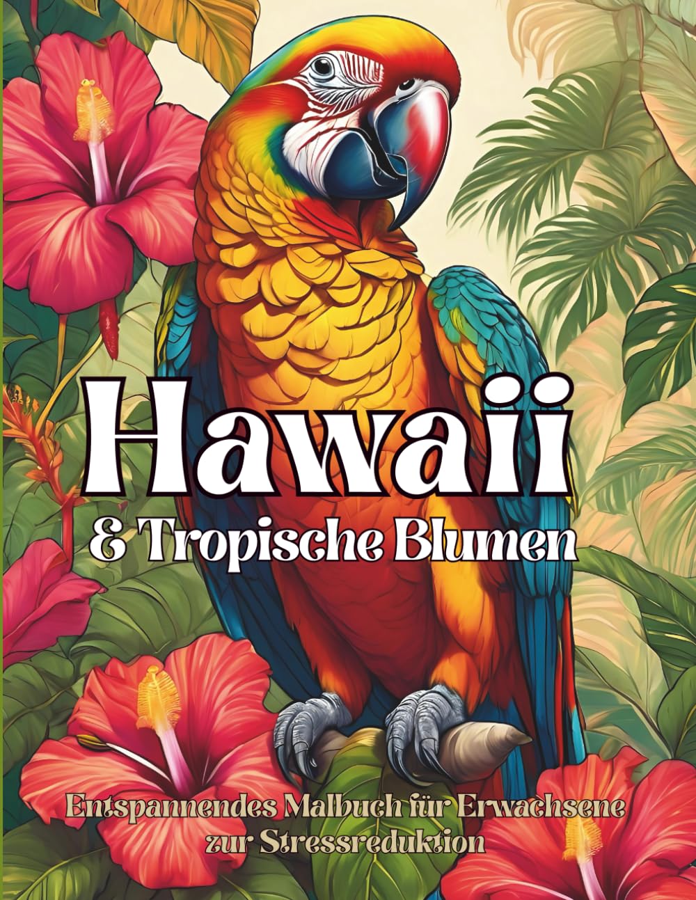 Entspannendes Malbuch für Erwachsene zur Stressreduktion Hawaii & Tropische Blumen: 50 traumhafte Motive aus exotischen Blumen, Hibiskus & ... für Achtsamkeit, Ruhe und Wohlbefinden