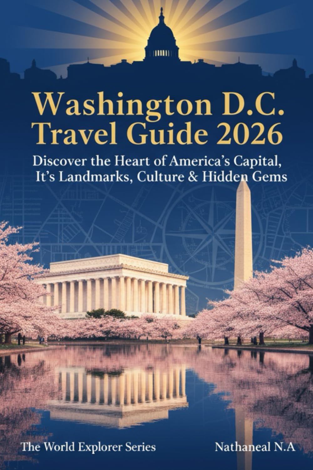Washington D.C. Travel Guide: Discover the Heart of America’s Capital, Its Landmarks, Culture & Hidden Gems (The World Explorer Series)