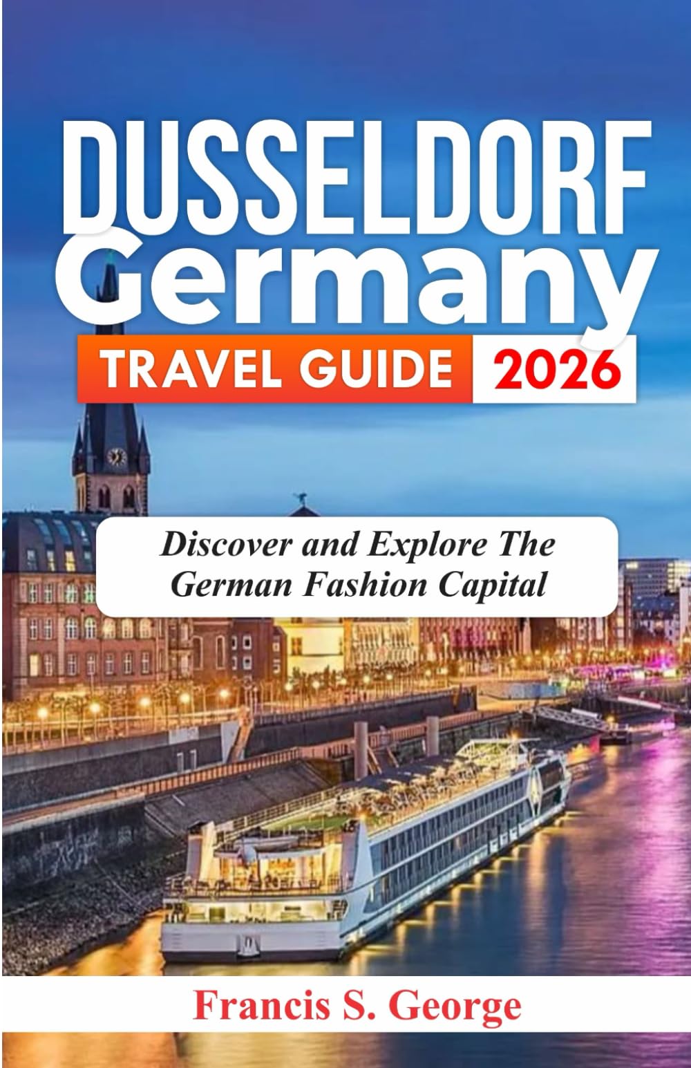 DUSSELDORF GERMANY TRAVEL GUIDE 2026: Discover and Explore the German Fashion Capital (The Traveler Trails of Discovery)
