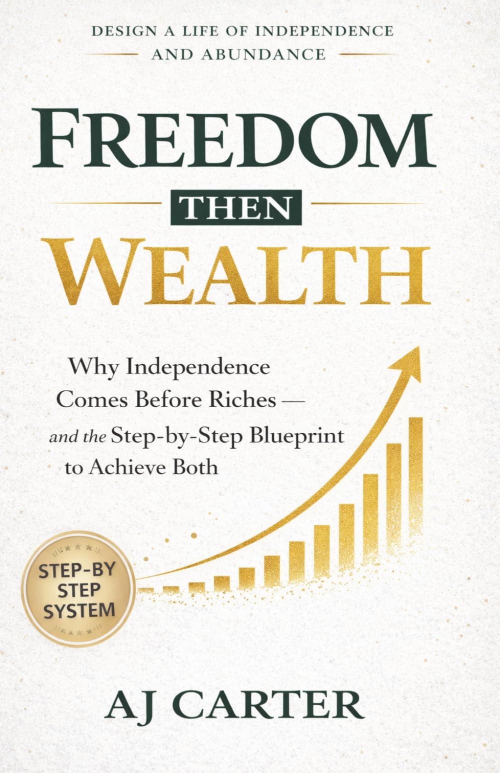 Freedom Then Wealth: Why Independence Comes Before Riches — and the Step-by-Step Blueprint to Achieve Both