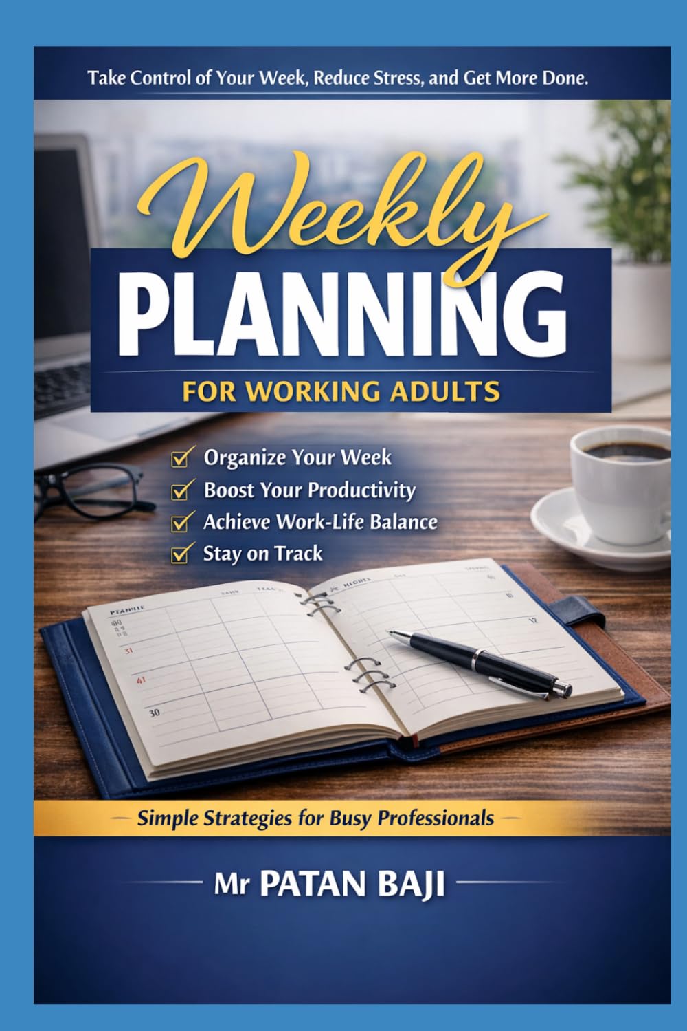 Weekly Planning for Working Adults: A Practical System to Organize Your Week, Reduce Stress, and Increase Focus Without Burnout