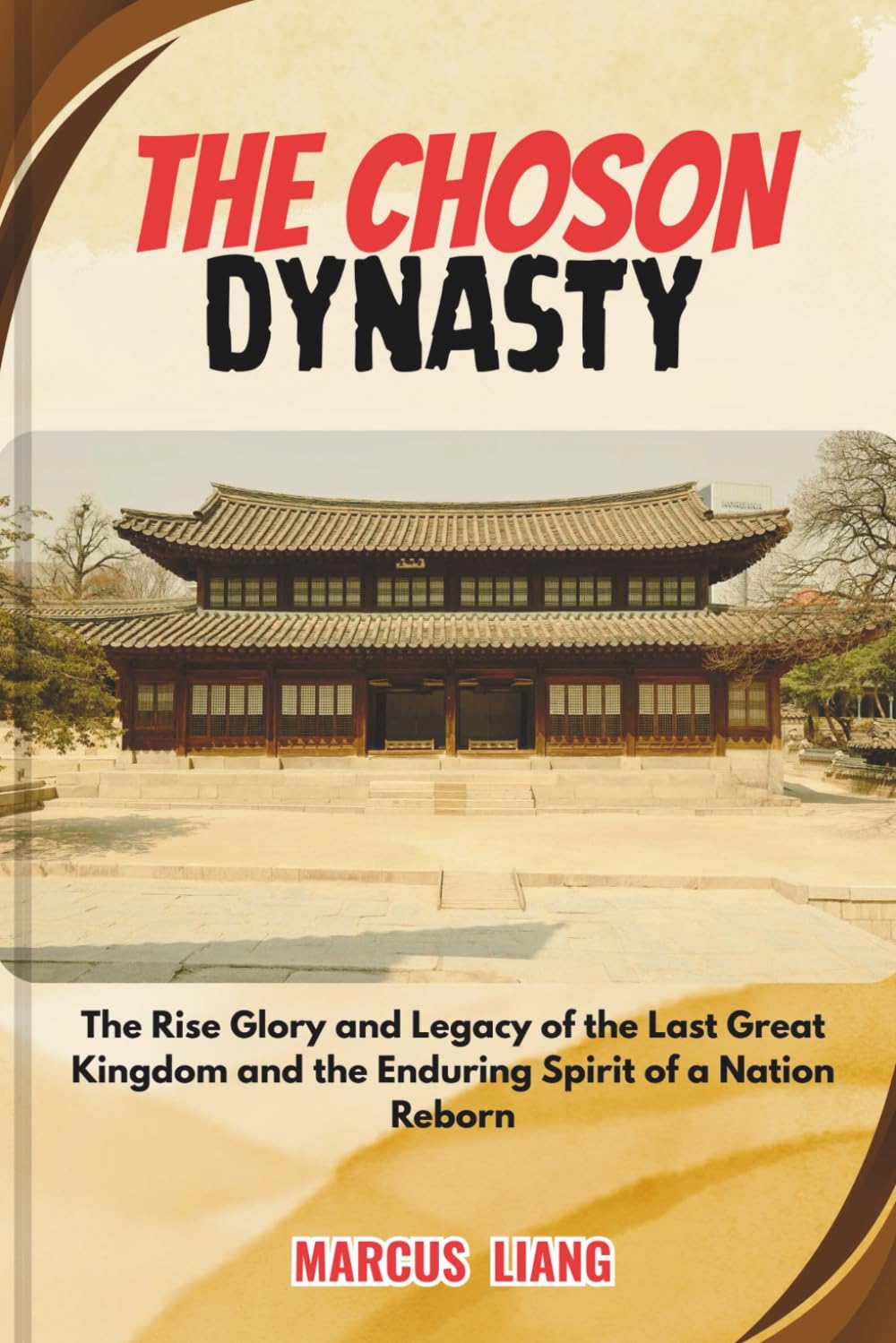 THE CHOSON DYNASTY: The Rise Glory and Legacy of the Last Great Kingdom and the Enduring Spirit of a Nation Reborn