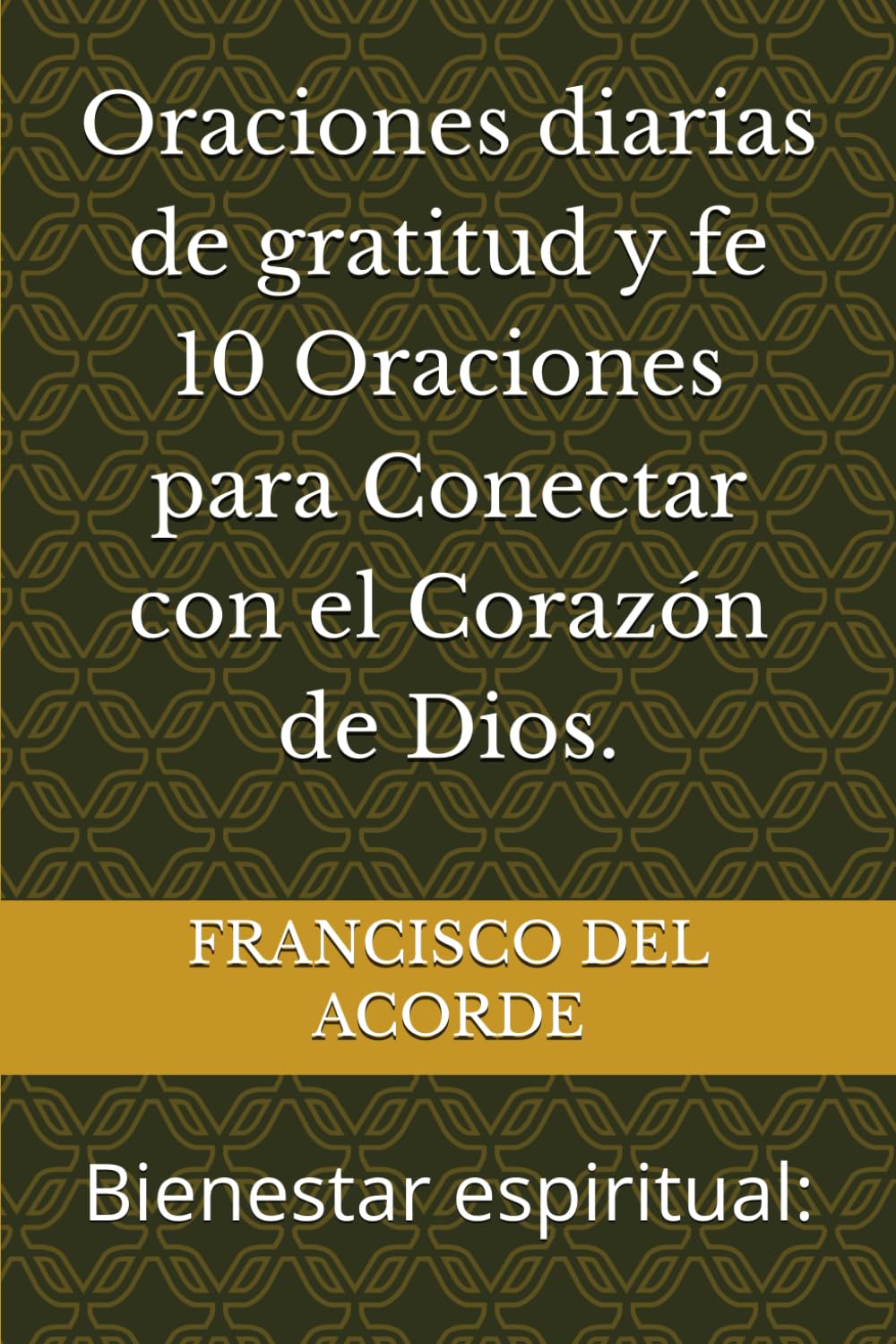 Oraciones diarias de gratitud y fe 10 Oraciones para Conectar con el Corazón de Dios.: Bienestar espiritual: