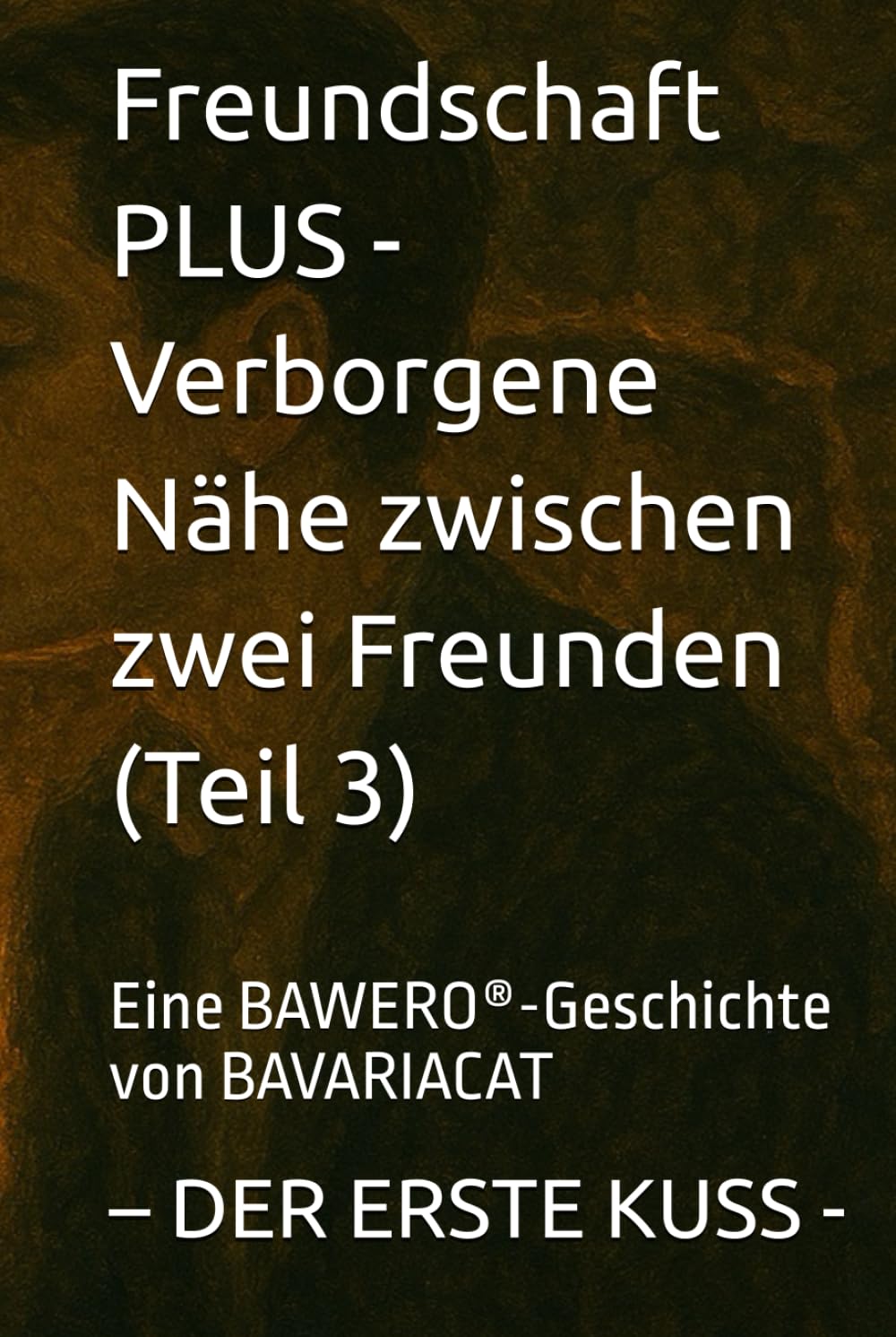 Freundschaft PLUS - Verborgene Nähe zwischen zwei Freunden – DER ERSTE KUSS (Teil 3): Eine BAWERO®-Geschichte von BAVARIACAT