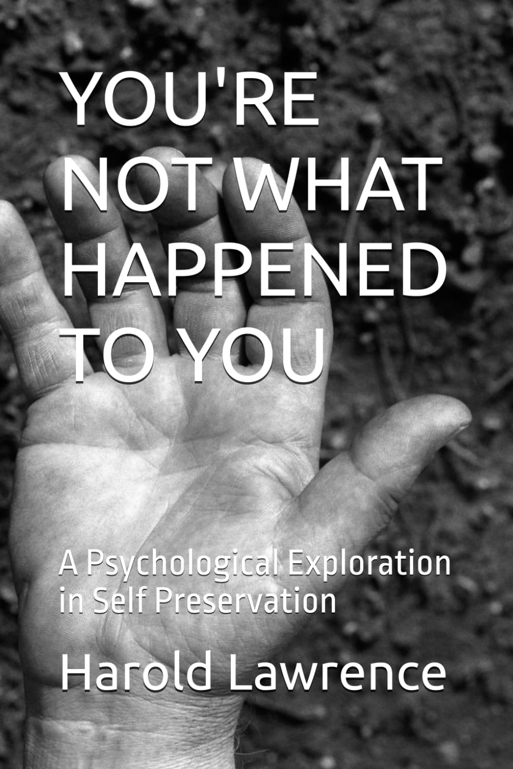YOU'RE NOT WHAT HAPPENED TO YOU: A Psychological Exploration in Self Preservation (A Faith Based Psychological Exploration Into the Human Mind)