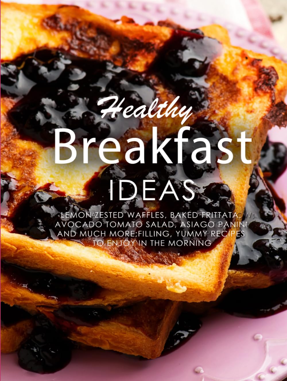 Healthy Breakfast Ideas: Lemon Zested Waffles, Baked Frittata, Avocado Tomato Salad, Asiago Panini and Much More; Filling, Yummy Recipes to Enjoy in the Morning