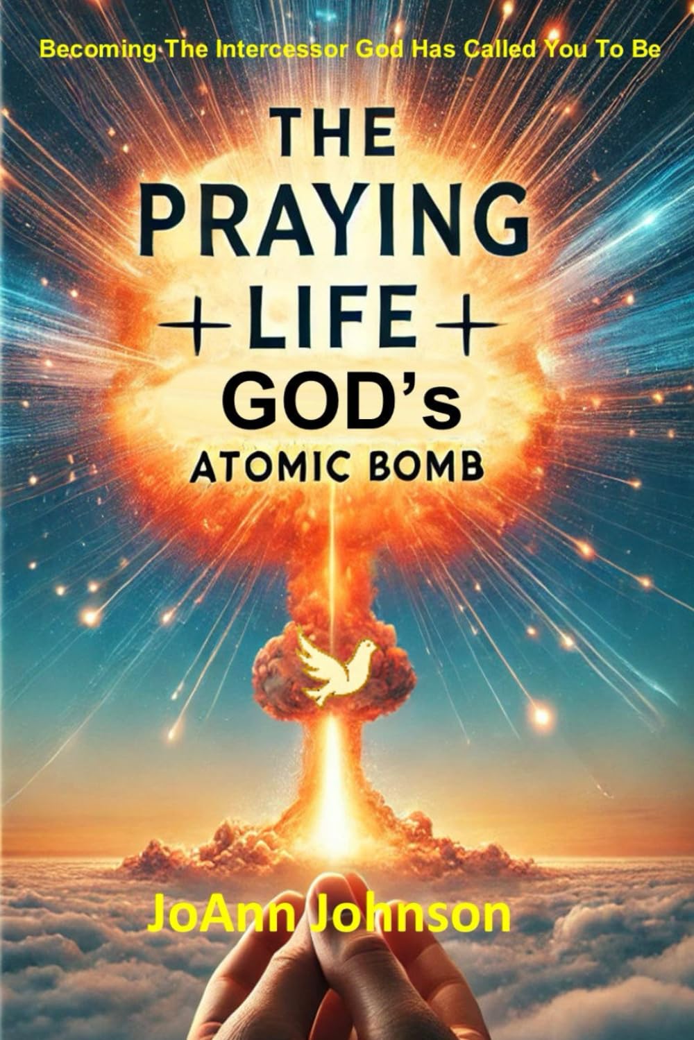 THE PRAYING LIFE - GOD's ATOMIC BOMB: Becoming The Intercessor God Has Called You To Be