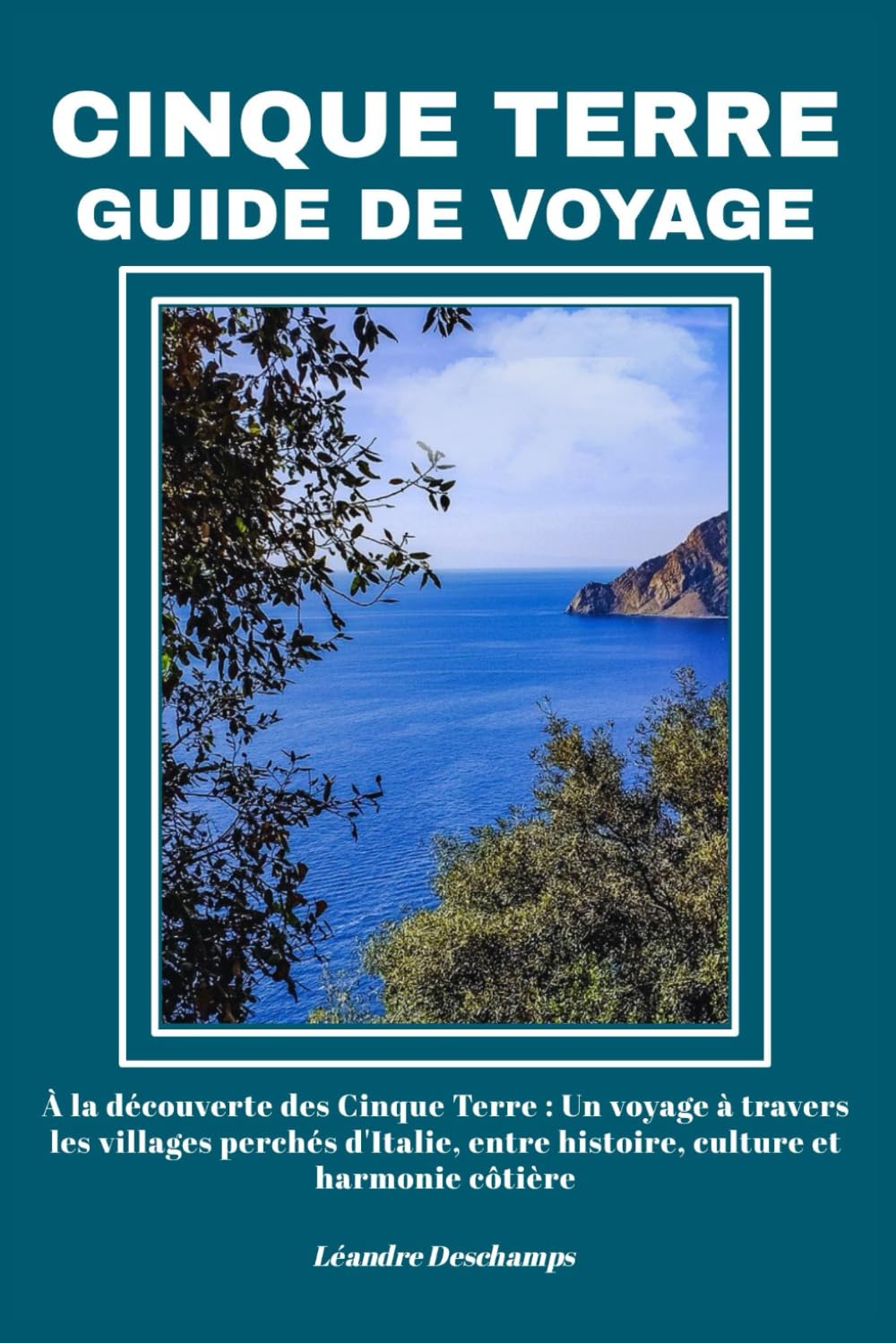 CINQUE TERRE GUIDE DE VOYAGE: À la découverte des Cinque Terre : Un voyage à travers les villages perchés d'Italie, entre histoire, culture et harmonie côtière
