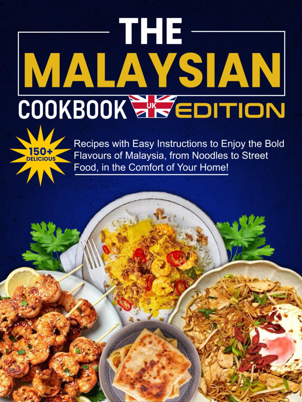 The Malaysian Cookbook UK Edition: 150+ Delicious Recipes with Easy Instructions to Enjoy the Bold Flavors of Malaysia, from Noodles to Street Food, in the Comfort of Your Home!