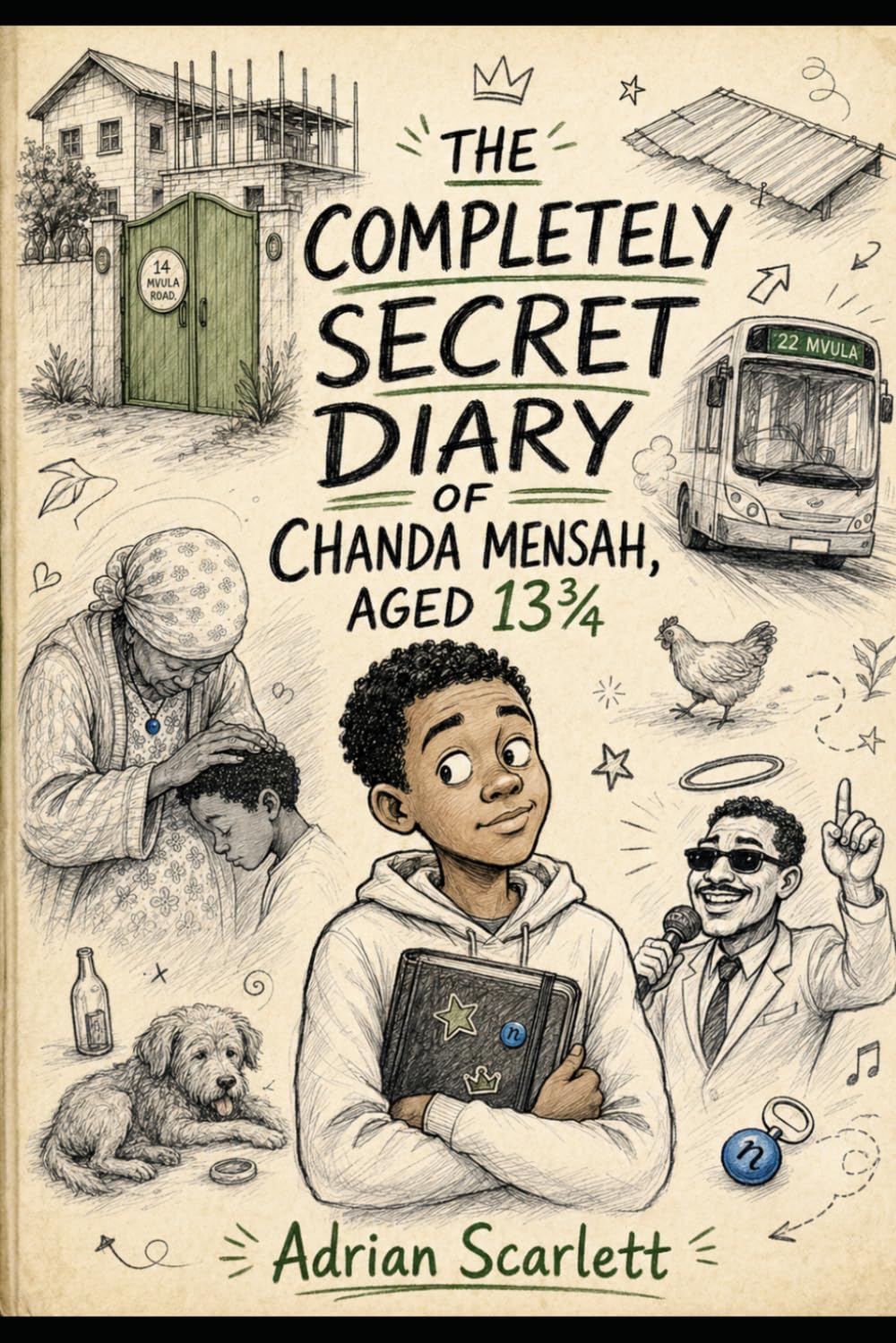 THE COMPLETELY SECRET DIARY OF CHANDA MENSAH, AGED 13¾: An illustrated diary — with doodles in the margins by Chanda Mensah himself (and a chicken, where necessary).