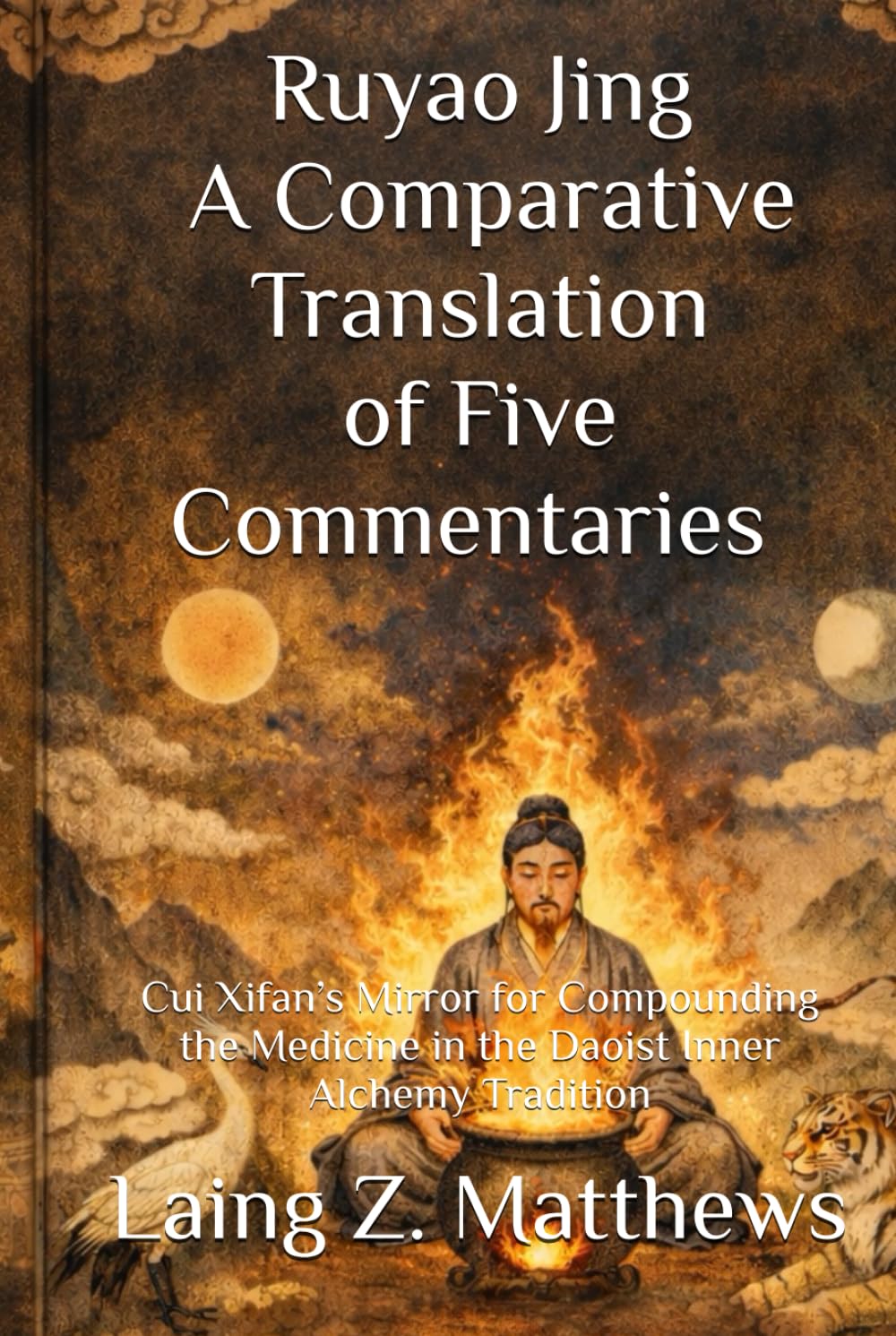 Ruyao Jing: A Comparative Translation of Five Commentaries 入藥鏡: Cui Xifan’s Mirror for Compounding the Medicine in the Daoist Inner Alchemy Tradition (The Taoist Inner Alchemy Classics)
