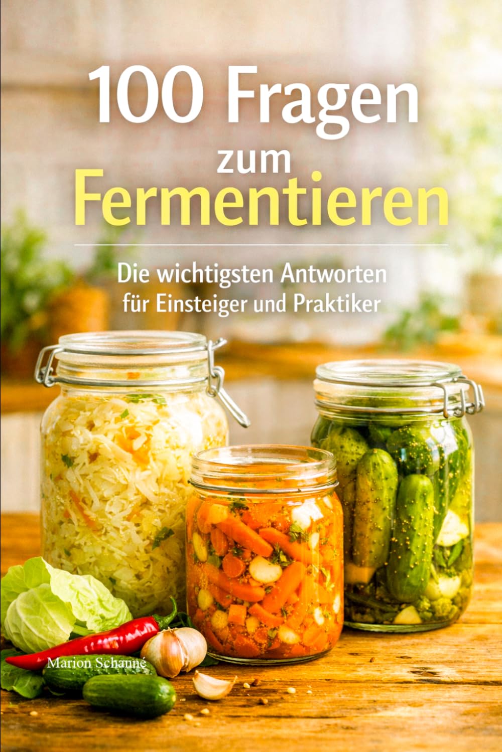 100 Fragen zum Fermentieren – Die wichtigsten Antworten für Einsteiger und Praktiker: Alles, was du über Salzlake, Gläser, Gärung und typische Probleme wissen musst