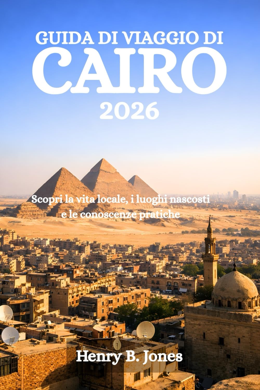 GUIDA DI VIAGGIO DI CAIRO 2026: Scopri la vita locale, i luoghi nascosti e le conoscenze pratiche