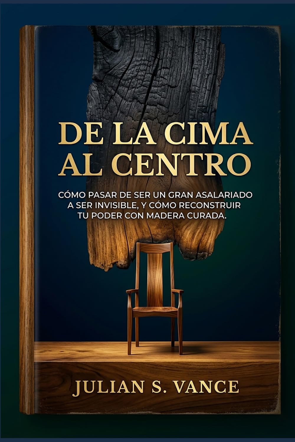 DE LA CIMA AL CENTRO: Cómo pasar de ser un gran asalariado a ser invisible, y cómo reconstruir tu poder con madera curada.