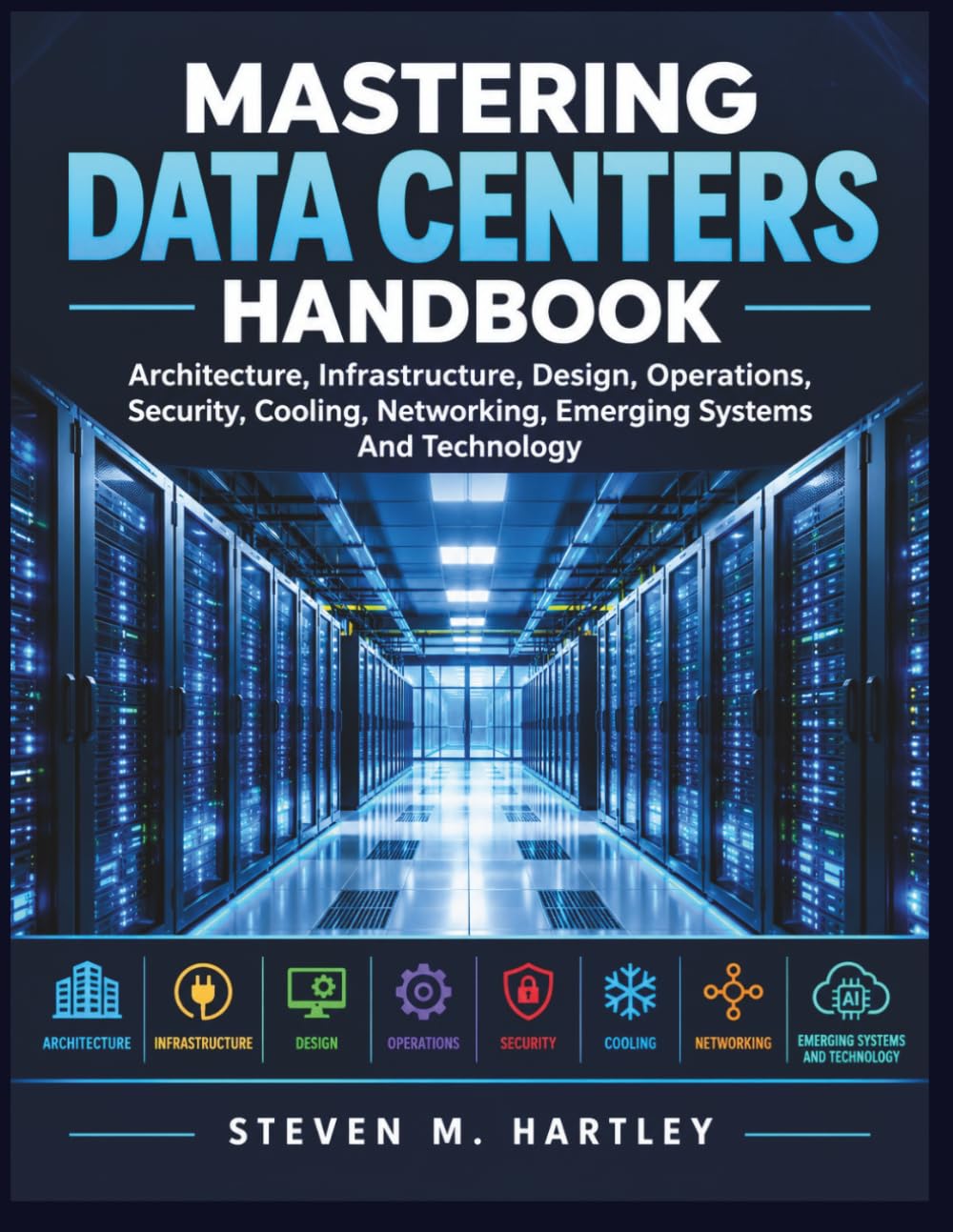 MASTERING DATA CENTERS HANDBOOK: Architecture, Infrastructure, Design, Operations, Security, Cooling, Networking, Emerging Systems And Technology